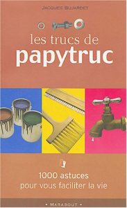Les trucs de Papytruc : 1000 astuces pour vous faciliter la vie
