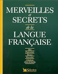 Merveilles et secrets de la langue française : mots, expressions, dictons, proverbes, citations, noms de famille